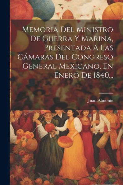 Memoria Del Ministro De Guerra Y Marina, Presentada A Las Cámaras Del Congreso General Mexicano, En Enero De 1840... (Spanish Edition)