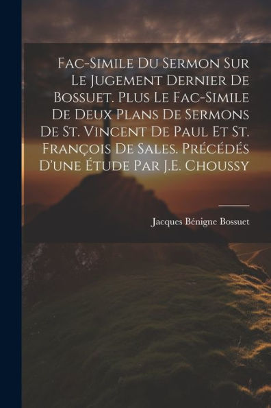 Fac-Simile Du Sermon Sur Le Jugement Dernier De Bossuet. Plus Le Fac-Simile De Deux Plans De Sermons De St. Vincent De Paul Et St. François De Sales. ... D'Une Étude Par J.E. Choussy (French Edition)