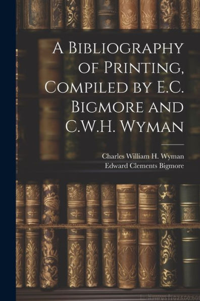 A Bibliography Of Printing, Compiled By E.C. Bigmore And C.W.H. Wyman
