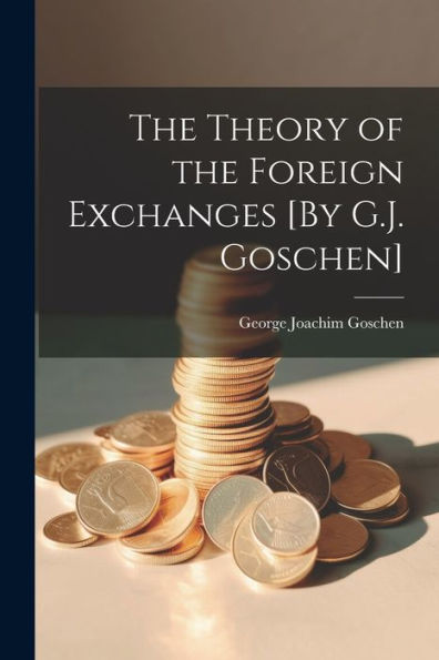The Theory Of The Foreign Exchanges [By G.J. Goschen]