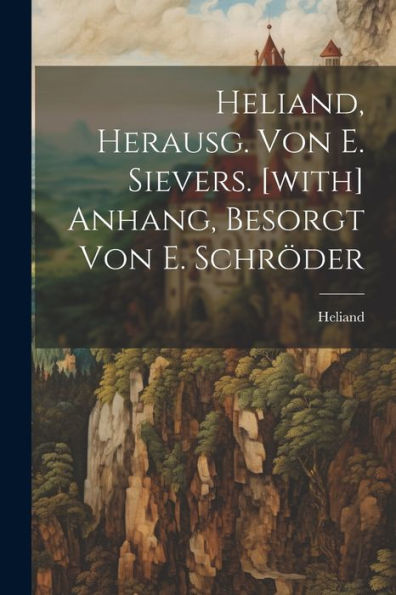 Heliand, Herausg. Von E. Sievers. [With] Anhang, Besorgt Von E. Schröder