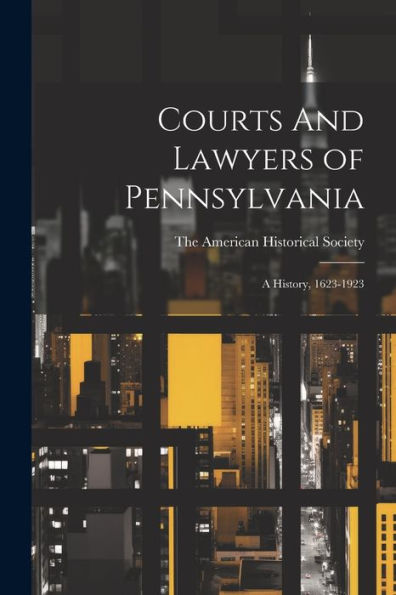 Courts And Lawyers Of Pennsylvania; A History, 1623-1923