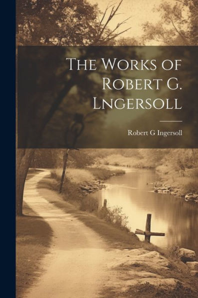 The Works Of Robert G. Lngersoll
