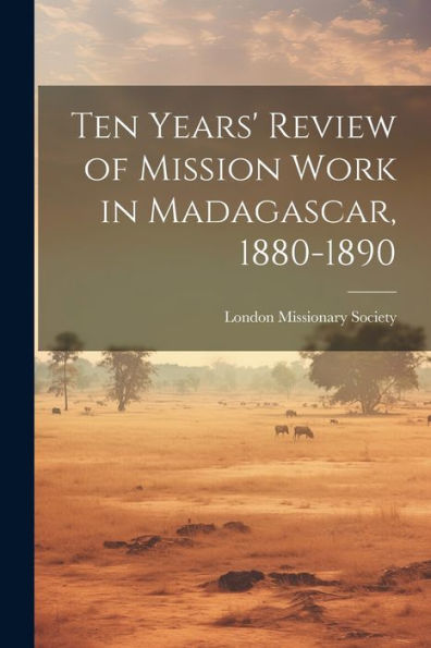 Ten Years' Review Of Mission Work In Madagascar, 1880-1890 - 9781021384225
