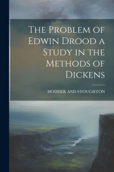 The Problem Of Edwin Drood A Study In The Methods Of Dickens - 9781021385031