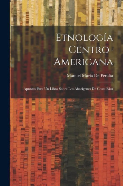 Etnología Centro-Americana: Apuntes Para Un Libro Sobre Los Aborígenes De Costa Rica (Spanish Edition) - 9781021385598