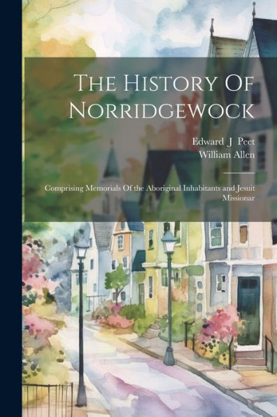 The History Of Norridgewock: Comprising Memorials Of The Aboriginal Inhabitants And Jesuit Missionar