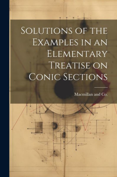 Solutions Of The Examples In An Elementary Treatise On Conic Sections - 9781021386045