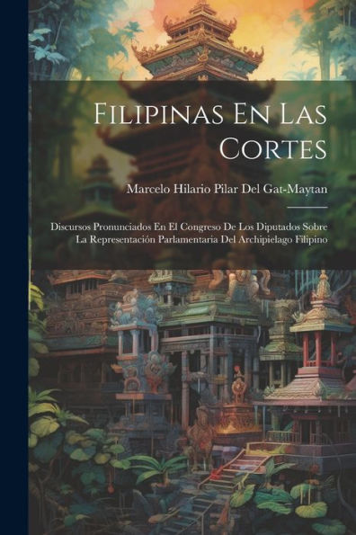 Filipinas En Las Cortes: Discursos Pronunciados En El Congreso De Los Diputados Sobre La Representación Parlamentaria Del Archipielago Filipino (Spanish Edition) - 9781021386892