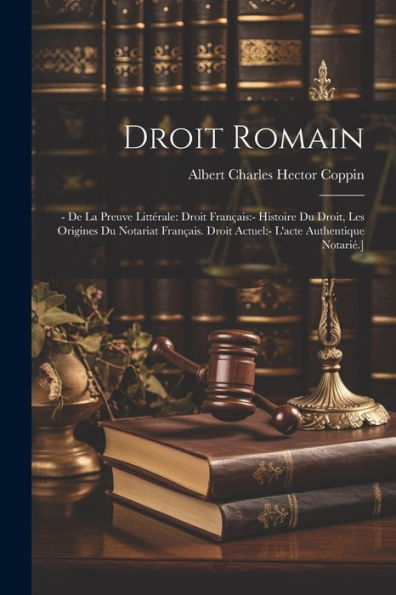 Droit Romain: - De La Preuve Littérale: Droit Français: - Histoire Du Droit, Les Origines Du Notariat Français. Droit Actuel: - L'Acte Authentique Notarié.] (French Edition)