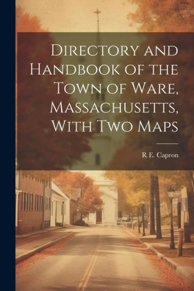 Directory And Handbook Of The Town Of Ware, Massachusetts, With Two Maps