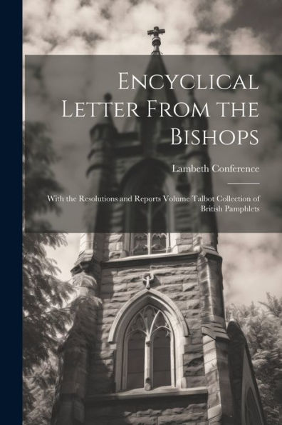 Encyclical Letter From The Bishops: With The Resolutions And Reports Volume Talbot Collection Of British Pamphlets