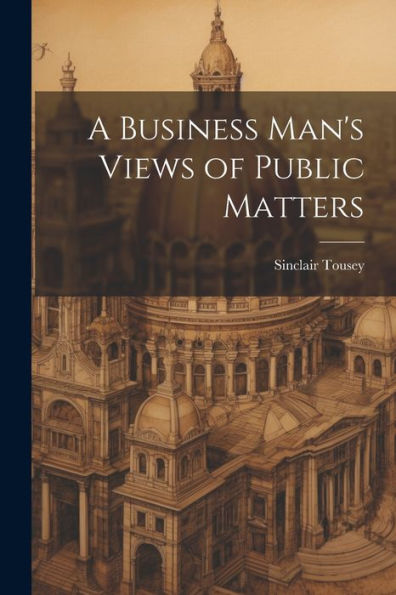 A Business Man's Views Of Public Matters