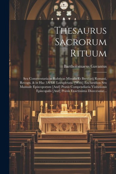 Thesaurus Sacrorum Rituum: Seu Commentaria In Rubricas Missalis Et Breuiarij Romani, Recogn. & In Hac 3A Ed. Locupletata. [With] Enchiridion Seu ... Exactissima Dioecesanæ... (Latin Edition)
