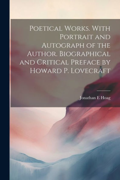 Poetical Works. With Portrait And Autograph Of The Author. Biographical And Critical Preface By Howard P. Lovecraft