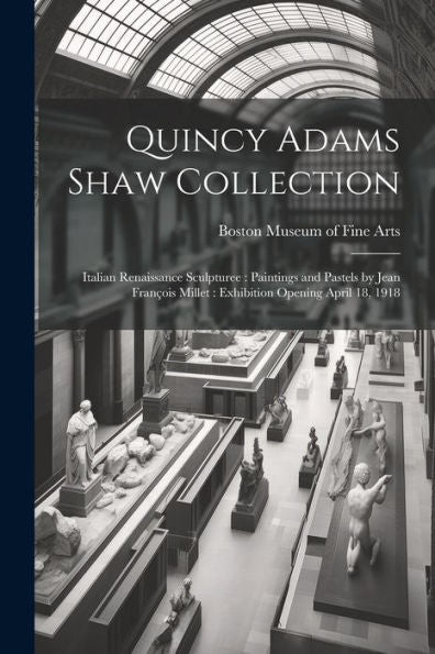 Quincy Adams Shaw Collection: Italian Renaissance Sculpturee: Paintings And Pastels By Jean François Millet: Exhibition Opening April 18, 1918