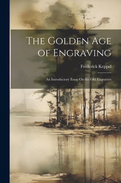 The Golden Age Of Engraving: An Introductory Essay On The Old Engravers