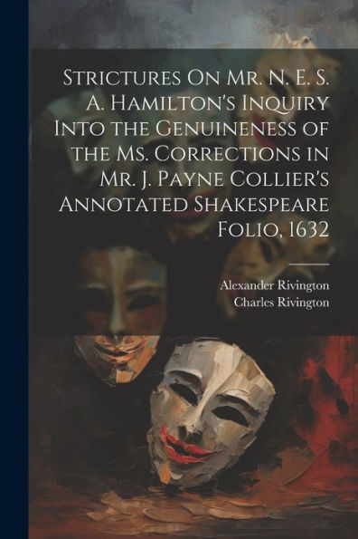 Strictures On Mr. N. E. S. A. Hamilton's Inquiry Into The Genuineness Of The Ms. Corrections In Mr. J. Payne Collier's Annotated Shakespeare Folio, 1632