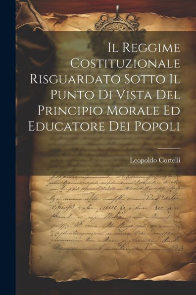 Il Reggime Costituzionale Risguardato Sotto Il Punto Di Vista Del Principio Morale Ed Educatore Dei Popoli (Italian Edition)