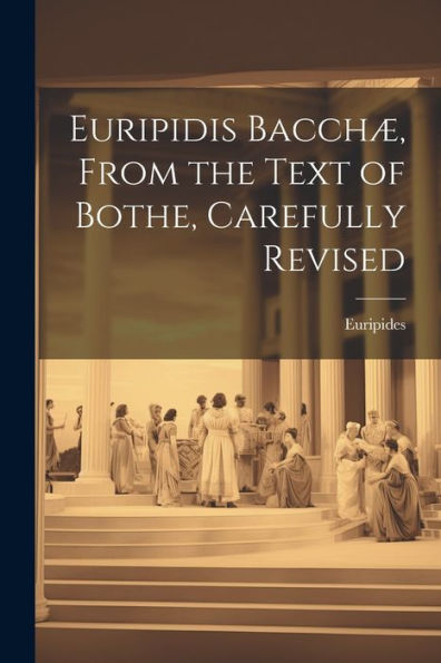 Euripidis Bacchæ, From The Text Of Bothe, Carefully Revised