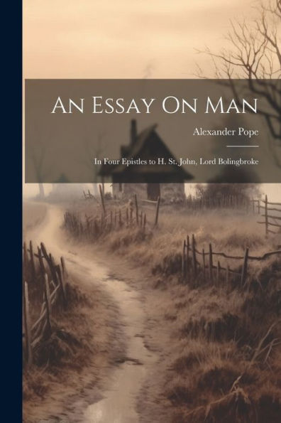 An Essay On Man: In Four Epistles To H. St. John, Lord Bolingbroke