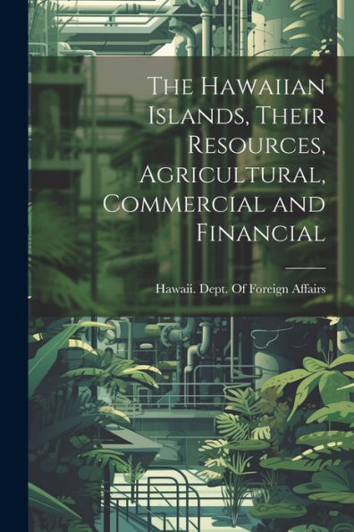 The Hawaiian Islands, Their Resources, Agricultural, Commercial And Financial