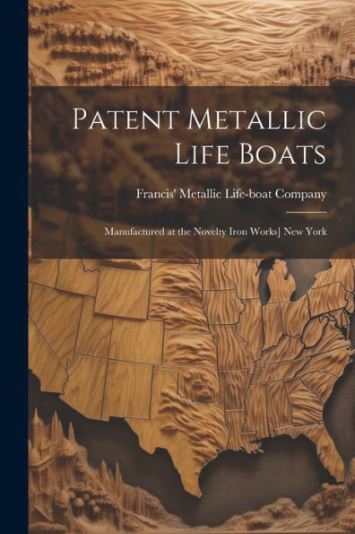 Patent Metallic Life Boats: Manufactured At The Novelty Iron Works] New York