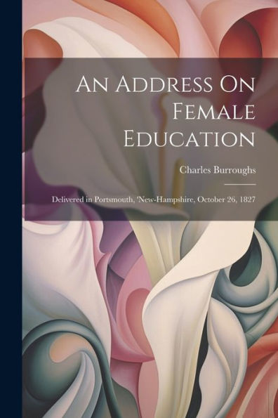 An Address On Female Education: Delivered In Portsmouth, 'New-Hampshire, October 26, 1827