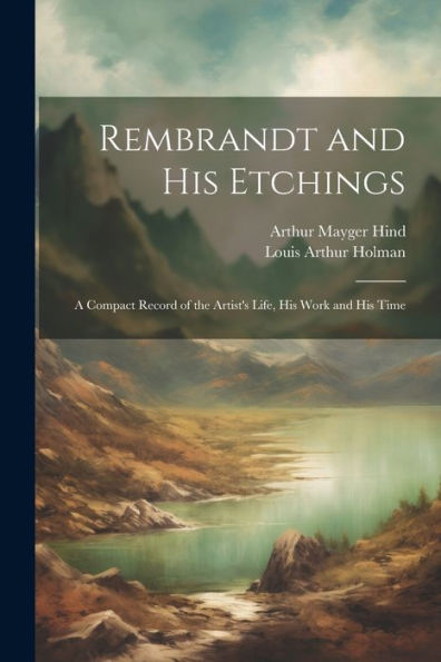 Rembrandt And His Etchings: A Compact Record Of The Artist's Life, His Work And His Time