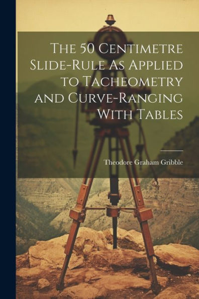 The 50 Centimetre Slide-Rule As Applied To Tacheometry And Curve-Ranging With Tables