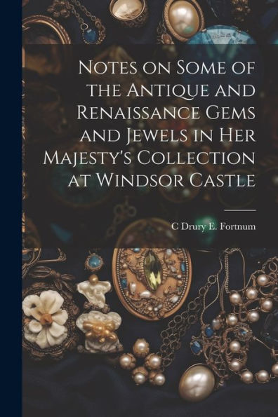 Notes On Some Of The Antique And Renaissance Gems And Jewels In Her Majesty's Collection At Windsor Castle - 9781021395153