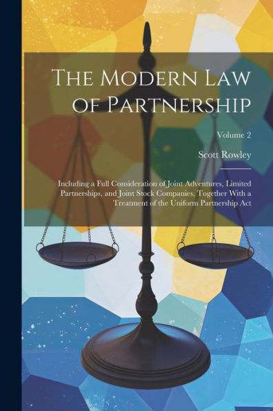 The Modern Law Of Partnership: Including A Full Consideration Of Joint Adventures, Limited Partnerships, And Joint Stock Companies, Together With A Treatment Of The Uniform Partnership Act; Volume 2