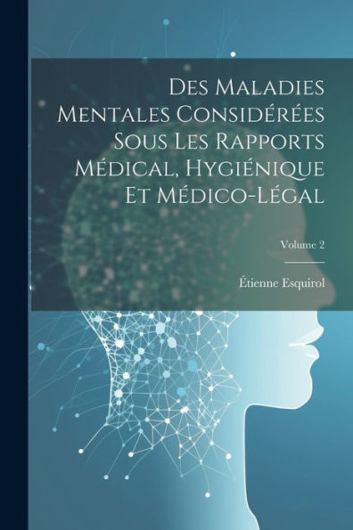 Des Maladies Mentales Considérées Sous Les Rapports Médical, Hygiénique Et Médico-Légal; Volume 2 (French Edition)
