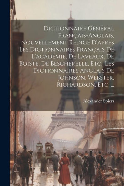 Dictionnaire Général Français-Anglais, Nouvellement Rédigé D'Après Les Dictionnaires Français De L'Académie, De Laveaux, De Boiste, De Bescherelle, ... Richardson, Etc. ... (French Edition)