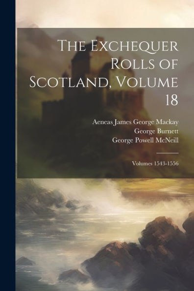 The Exchequer Rolls Of Scotland, Volume 18; Volumes 1543-1556