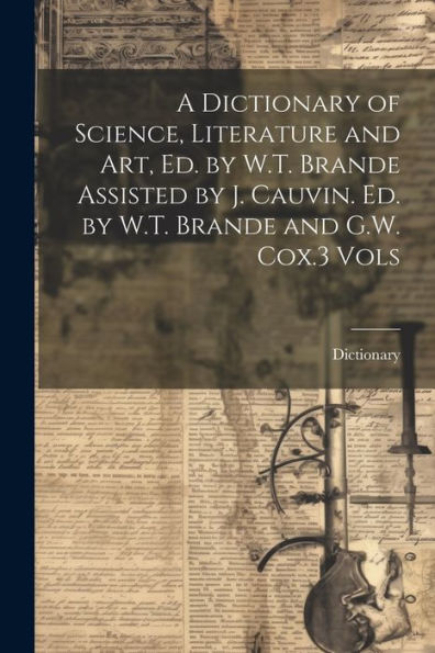 A Dictionary Of Science, Literature And Art, Ed. By W.T. Brande Assisted By J. Cauvin. Ed. By W.T. Brande And G.W. Cox.3 Vols