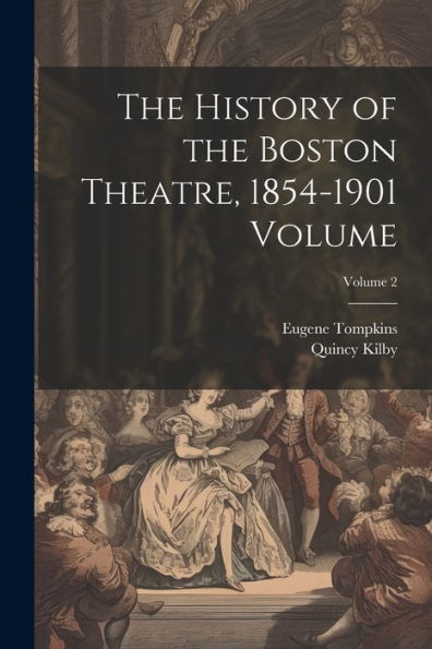 The History Of The Boston Theatre, 1854-1901 Volume; Volume 2