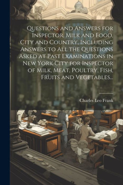 Questions And Answers For Inspector, Milk And Food, City And Country, Including Answers To All The Questions Asked At Past Examinations In New York ... Meat, Poultry, Fish, Fruits And Vegetables...