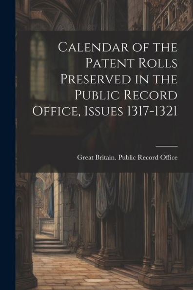 Calendar Of The Patent Rolls Preserved In The Public Record Office, Issues 1317-1321