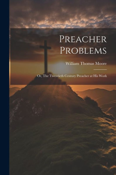 Preacher Problems; Or, The Twentieth Century Preacher At His Work - 9781021399878