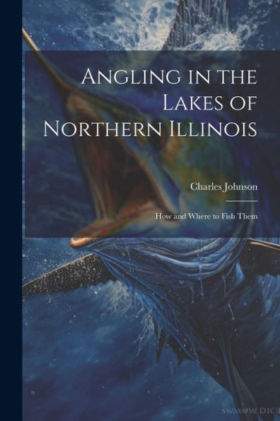 Angling In The Lakes Of Northern Illinois; How And Where To Fish Them