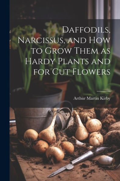 Daffodils, Narcissus, And How To Grow Them As Hardy Plants And For Cut Flowers