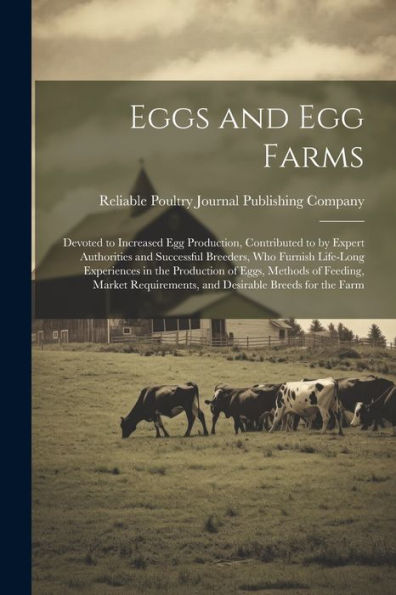Eggs And Egg Farms; Devoted To Increased Egg Production, Contributed To By Expert Authorities And Successful Breeders, Who Furnish Life-Long ... And Desirable Breeds For The Farm