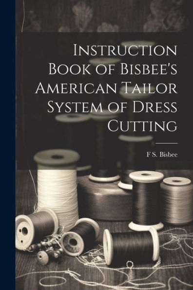 Instruction Book Of Bisbee's American Tailor System Of Dress Cutting