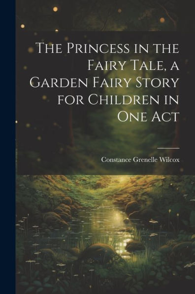 The Princess In The Fairy Tale, A Garden Fairy Story For Children In One Act