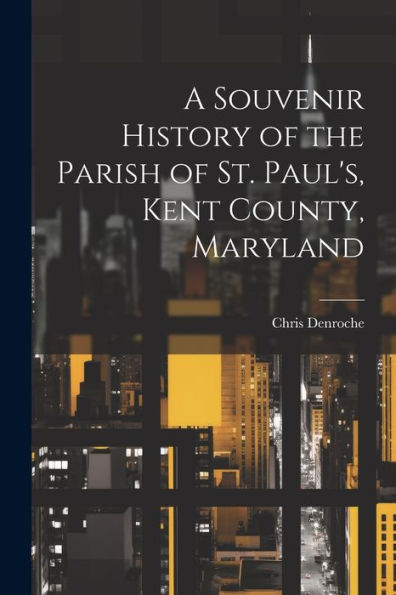A Souvenir History Of The Parish Of St. Paul's, Kent County, Maryland