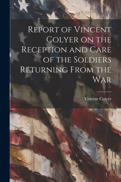 Report Of Vincent Colyer On The Reception And Care Of The Soldiers Returning From The War