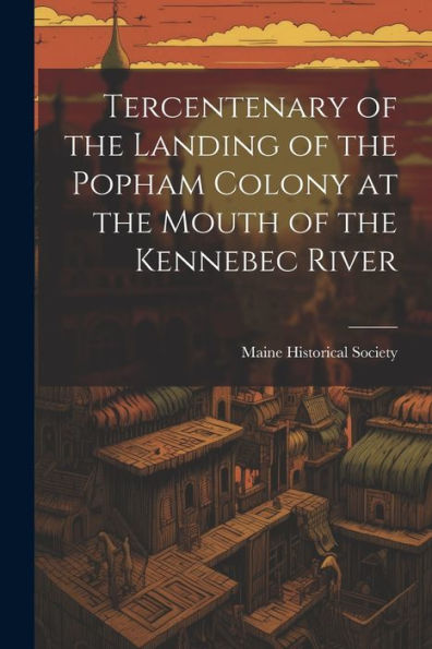 Tercentenary Of The Landing Of The Popham Colony At The Mouth Of The Kennebec River