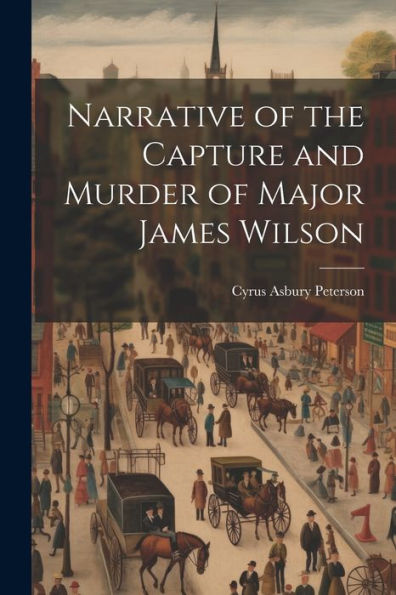 Narrative Of The Capture And Murder Of Major James Wilson