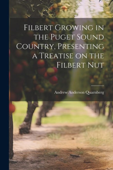 Filbert Growing In The Puget Sound Country, Presenting A Treatise On The Filbert Nut